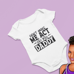 Don't Make Me Act Like My Daddy | Custom Baby Onesie | Choose your wording color